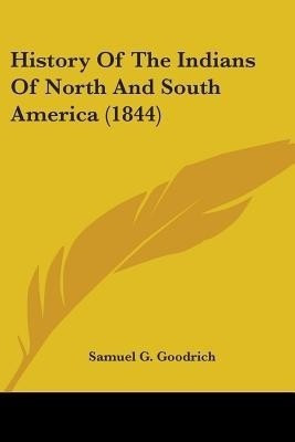 History Of The Indians Of North And South America (1844)(English, Paperback, Goodrich Samuel G)