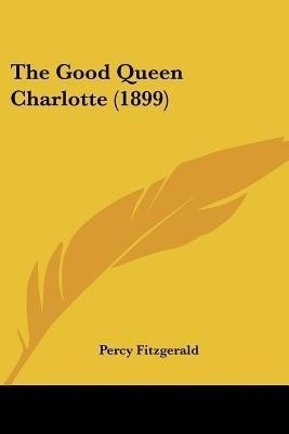 The Good Queen Charlotte (1899)(English, Paperback, Fitzgerald Percy)