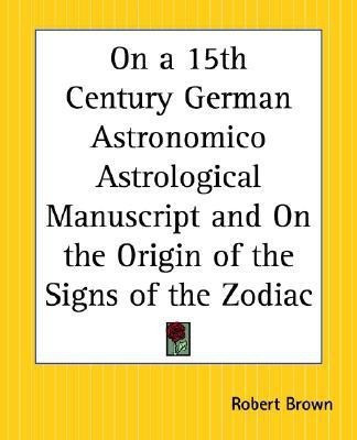 On a 15th Century German Astronomico Astrological Manuscript and on the Origin of the Signs of the Zodiac(English, Paperback, Brown Robert)