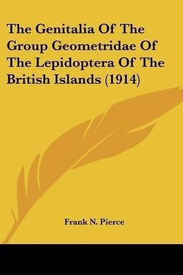 The Genitalia Of The Group Geometridae Of The Lepidoptera Of The British Islands (1914)(English, Paperback, Pierce Frank N)