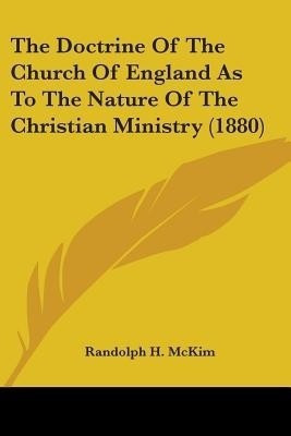The Doctrine Of The Church Of England As To The Nature Of The Christian Ministry (1880)(English, Paperback, McKim Randolph H)