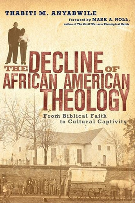 The Decline of African American Theology - From Biblical Faith to Cultural Captivity(English, Paperback, Anyabwile Thabiti M.)