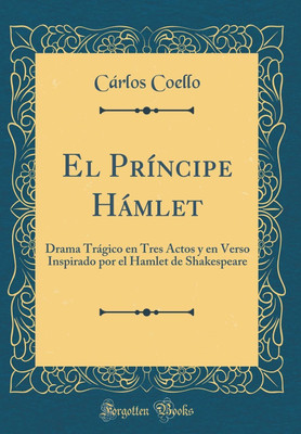 El Principe Hamlet: Drama Tragico en Tres Actos y en Verso Inspirado por el Hamlet de Shakespeare (Classic Reprint)(Spanish, Hardcover, Coello Carlos)