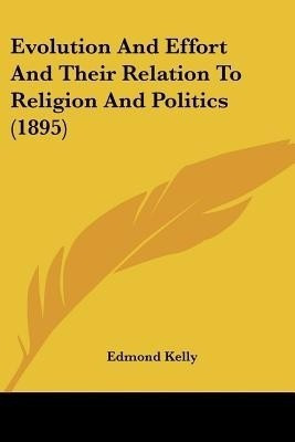 Evolution And Effort And Their Relation To Religion And Politics (1895)(English, Paperback, Kelly Edmond)