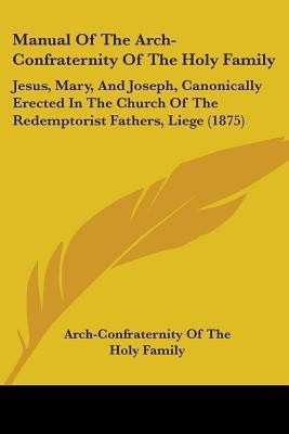 Manual Of The Arch-Confraternity Of The Holy Family(English, Paperback, Arch-Confraternity of the Holy Family)
