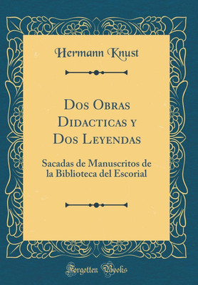 Dos Obras Didacticas y Dos Leyendas: Sacadas de Manuscritos de la Biblioteca del Escorial (Classic Reprint)(Spanish, Hardcover, Knust Hermann)