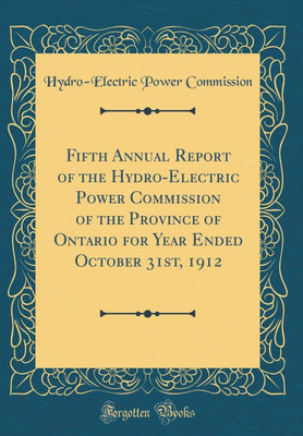 Fifth Annual Report of the Hydro-Electric Power Commission of the Province of Ontario for Year Ended October 31st, 1912 (Classic Reprint)(English, Hardcover, Commission Hydro-Electric Power) Fifth Annual Report of the Hydro-Electric Power Commission of the Province of Ontario for Year Ended October 31st, 1912 (Classic Reprint)(English, Hardcover, Commission Hydro-Electric Power)