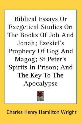 Biblical Essays Or Exegetical Studies On The Books Of Job And Jonah; Ezekiel's Prophecy Of Gog And Magog; St Peter's Spirits In Prison; And The Key To The Apocalypse(English, Paperback, Wright Charles Henry Hamilton) Biblical Essays Or Exegetical Studies On The Books Of Job And Jonah; Ezekiel's Prophecy Of Gog And Magog; St Peter's Spirits In Prison; And The Key To The Apocalypse(English, Paperback, Wright Charles Henry Hamilton)