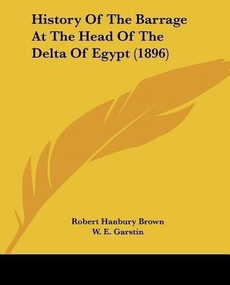 History Of The Barrage At The Head Of The Delta Of Egypt (1896)(English, Paperback, Brown Robert Hanbury)