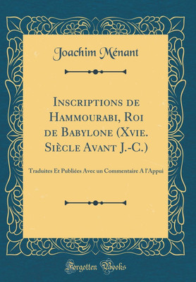 Inscriptions de Hammourabi, Roi de Babylone (Xvie. Siecle Avant J.-C.): Traduites Et Publiees Avec un Commentaire A l'Appui (Classic Reprint)(French, Hardcover, Menant Joachim)