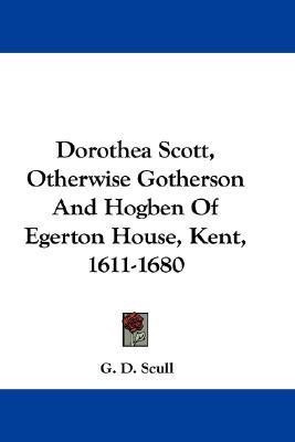 Dorothea Scott, Otherwise Gotherson And Hogben Of Egerton House, Kent, 1611-1680(English, Paperback, Scull G D)
