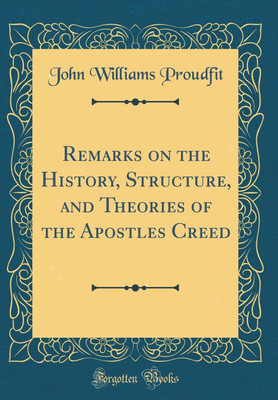 Remarks on the History, Structure, and Theories of the Apostles Creed (Classic Reprint)(English, Hardcover, Proudfit John Williams)