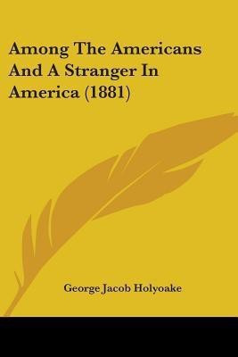 Among The Americans And A Stranger In America (1881)(English, Paperback, Holyoake George Jacob)