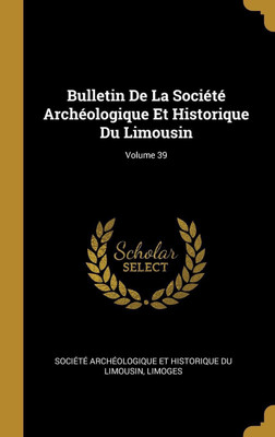 Bulletin De La Societe Archeologique Et Historique Du Limousin; Volume 39(French, Hardcover, unknown)