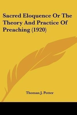 Sacred Eloquence Or The Theory And Practice Of Preaching (1920)(English, Paperback, Potter Thomas J)