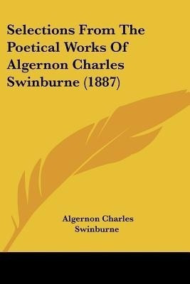 Selections From The Poetical Works Of Algernon Charles Swinburne (1887)(English, Paperback, Swinburne Algernon Charles)