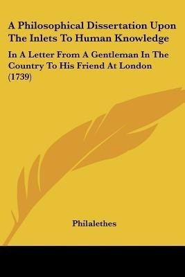 A Philosophical Dissertation Upon The Inlets To Human Knowledge(English, Paperback, Philalethes)