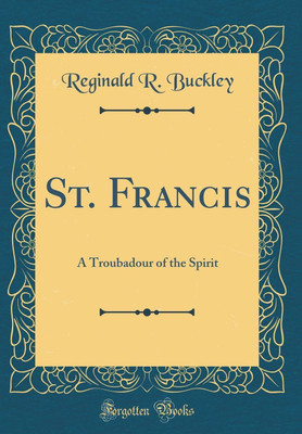 St. Francis: A Troubadour of the Spirit (Classic Reprint)(English, Hardcover, Buckley Reginald R.)