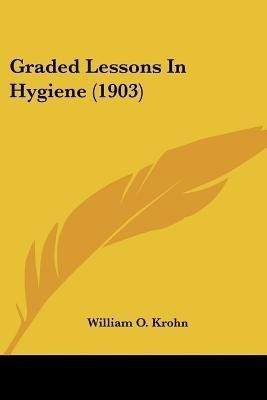 Graded Lessons In Hygiene (1903)(English, Paperback, Krohn William O)