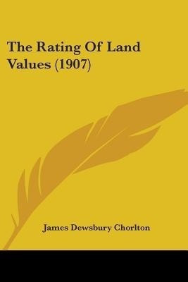 The Rating Of Land Values (1907)(English, Paperback, Chorlton James Dewsbury)