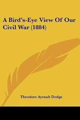 A Bird's-Eye View Of Our Civil War (1884)(English, Paperback, Dodge Theodore Ayrault)