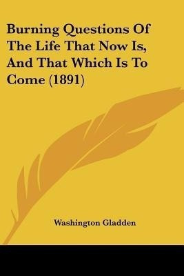Burning Questions Of The Life That Now Is, And That Which Is To Come (1891)(English, Paperback, Gladden Washington)