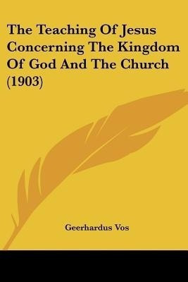 The Teaching of Jesus Concerning the Kingdom of God and the Church (1903)(English, Paperback, Vos Geerhardus)
