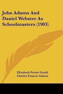 John Adams And Daniel Webster As Schoolmasters (1903)(English, Paperback, Gould Elizabeth Porter)