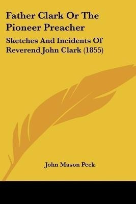 Father Clark Or The Pioneer Preacher(English, Paperback, Peck John Mason)