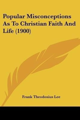 Popular Misconceptions As To Christian Faith And Life (1900)(English, Paperback, Lee Frank Theodosius)