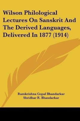 Wilson Philological Lectures On Sanskrit And The Derived Languages, Delivered In 1877 (1914)(English, Paperback, Bhandarkar Ramkrishna Gopal)