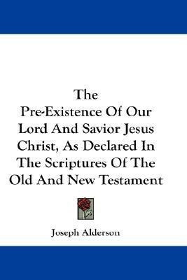 The Pre-Existence Of Our Lord And Savior Jesus Christ, As Declared In The Scriptures Of The Old And New Testament(English, Paperback, Alderson Joseph)