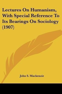 Lectures On Humanism, With Special Reference To Its Bearings On Sociology (1907)(English, Paperback, MacKenzie John S)