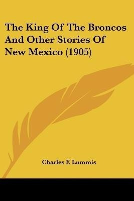 The King Of The Broncos And Other Stories Of New Mexico (1905)(English, Paperback, Lummis Charles F)