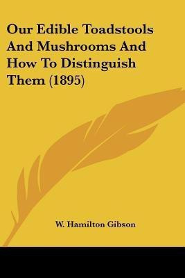 Our Edible Toadstools and Mushrooms and How to Distinguish Them (1895)(English, Paperback, Gibson William Hamilton)