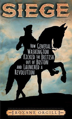 Siege: How General Washington Kicked the British Out of Boston and Launched a Revolution(English, Hardcover, Orgill Roxane)