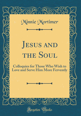 Jesus and the Soul: Colloquies for Those Who Wish to Love and Serve Him More Fervently (Classic Reprint)(English, Hardcover, Mortimer Minnie)