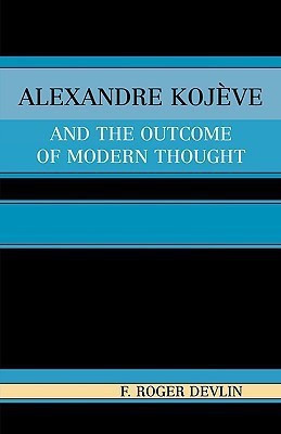 Alexandre Kojeve and the Outcome of Modern Thought(English, Paperback, Devlin Roger F.)