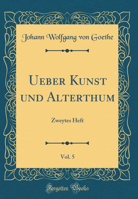 Ueber Kunst und Alterthum, Vol. 5: Zweytes Heft (Classic Reprint)(German, Hardcover, Goethe Johann Wolfgang von)