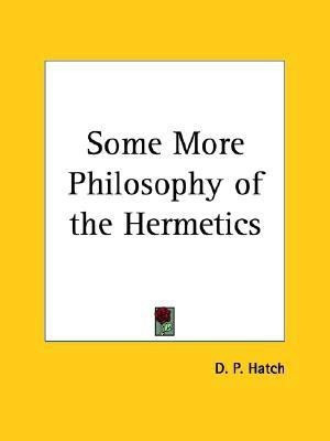Some More Philosophy of the Hermetics (1898)(English, Paperback, Hatch D. P.)