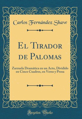 El Tirador de Palomas: Zarzuela Dramatica en un Acto, Dividido en Cinco Cuadros, en Verso y Prosa (Classic Reprint)(Spanish, Hardcover, Shaw Carlos Fernandez)