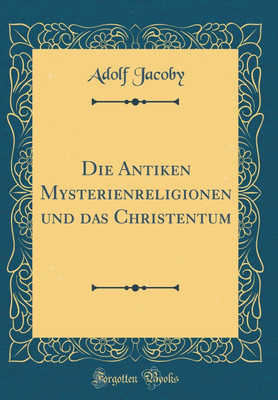 Die Antiken Mysterienreligionen und das Christentum (Classic Reprint)(German, Hardcover, Jacoby Adolf)