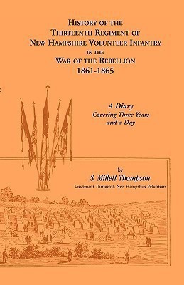 History Of The Thirteenth Regiment Of New Hampshire Volunteer Infantry In The War Of The Rebellion, 1861-1865. A Diary Covering Three Years And A Day(English, Paperback, Thompson S Millett)
