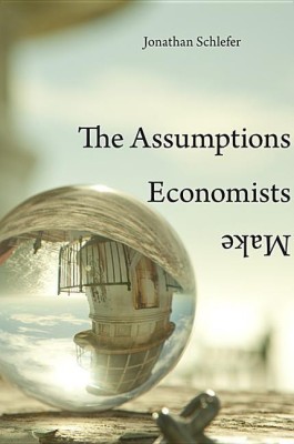 The Assumptions Economists Make(English, Hardcover, Schlefer Jonathan)