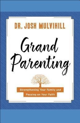 Grandparenting - Strengthening Your Family and Passing on Your Faith(English, Paperback, Mulvihill Dr. Josh)