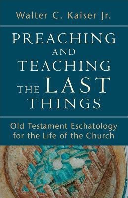 Preaching and Teaching the Last Things - Old Testament Eschatology for the Life of the Church(English, Paperback, Kaiser Walter C. Jr.)