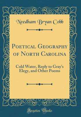 Poetical Geography of North Carolina: Cold Water, Reply to Gray's Elegy, and Other Poems (Classic Reprint)(English, Hardcover, Cobb Needham Bryan)