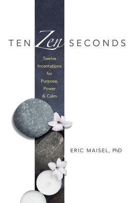 Ten ZEN Seconds: Twelve Incantations for Purpose, Power and Calm(English, Paperback, Maisel Eric)