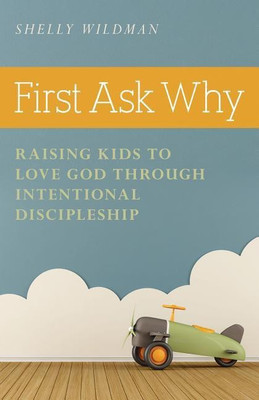 First Ask Why - Raising Kids to Love God Through Intentional Discipleship(English, Paperback, Wildman Shelly)