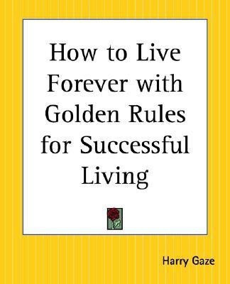 How to Live Forever with Golden Rules for Successful Living(English, Paperback, Gaze Harry)